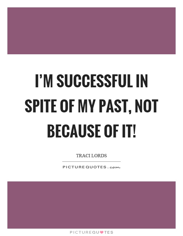 I'm successful in spite of my past, not because of it! Picture Quote #1