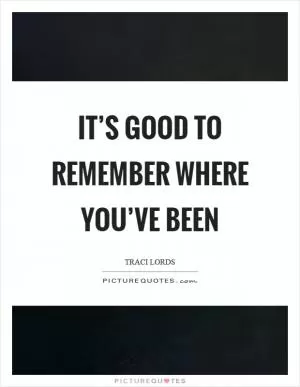 It’s good to remember where you’ve been Picture Quote #1