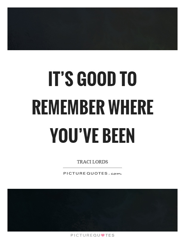 It's good to remember where you've been Picture Quote #1