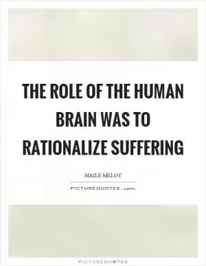 The role of the human brain was to rationalize suffering Picture Quote #1