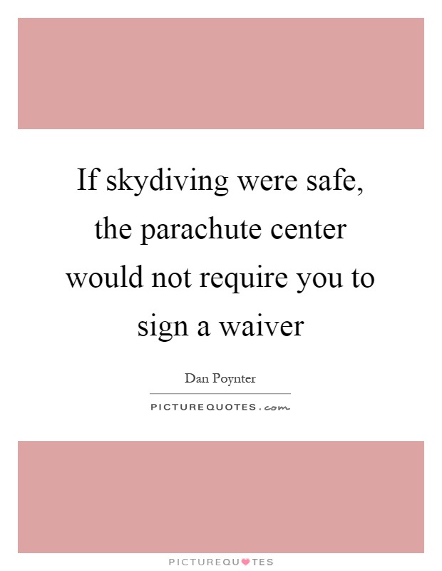 If skydiving were safe, the parachute center would not require you to sign a waiver Picture Quote #1