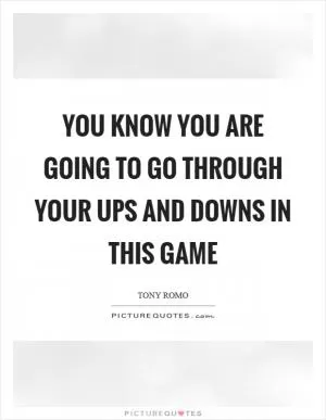 You know you are going to go through your ups and downs in this game Picture Quote #1