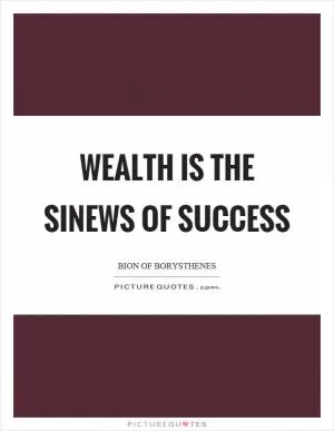 Wealth is the sinews of success Picture Quote #1
