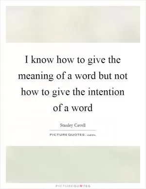 I know how to give the meaning of a word but not how to give the intention of a word Picture Quote #1