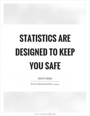 Statistics are designed to keep you safe Picture Quote #1