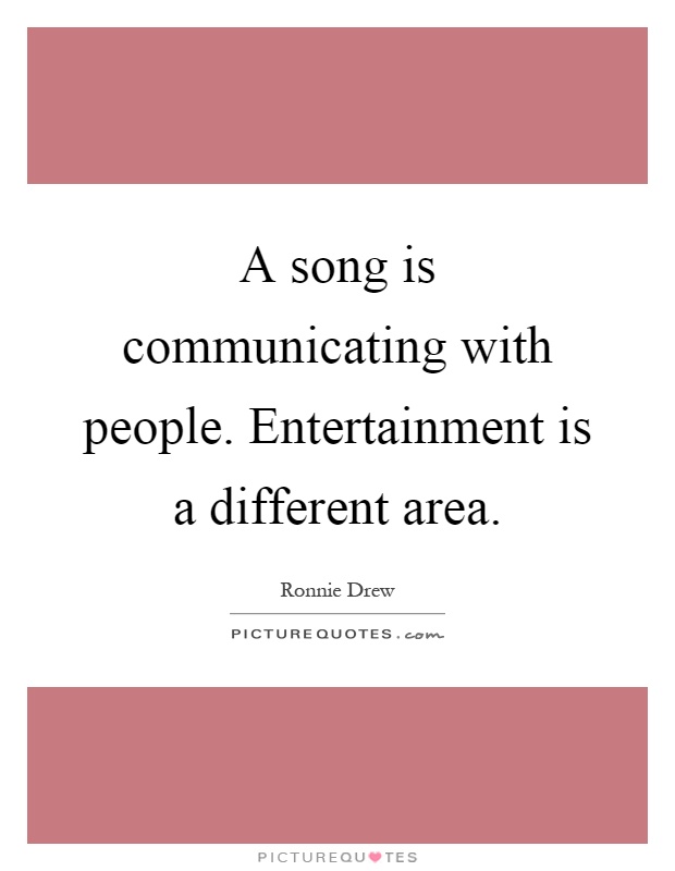 A song is communicating with people. Entertainment is a different area Picture Quote #1