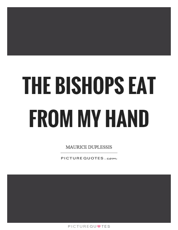 The bishops eat from my hand Picture Quote #1