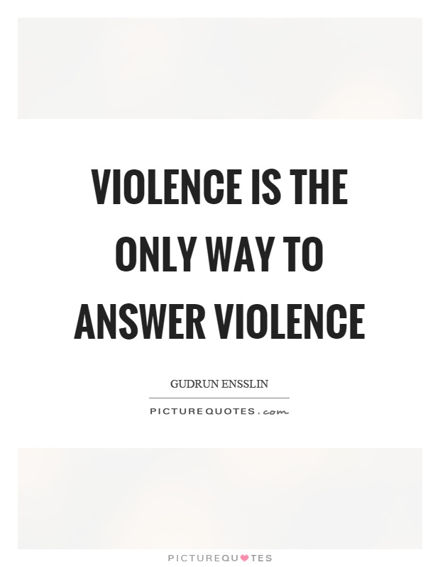 Violence is the only way to answer violence Picture Quote #1
