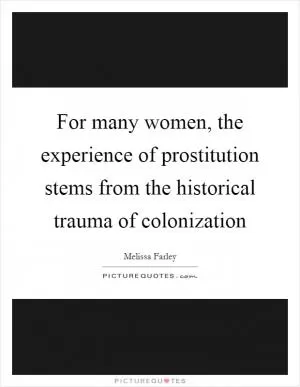 For many women, the experience of prostitution stems from the historical trauma of colonization Picture Quote #1