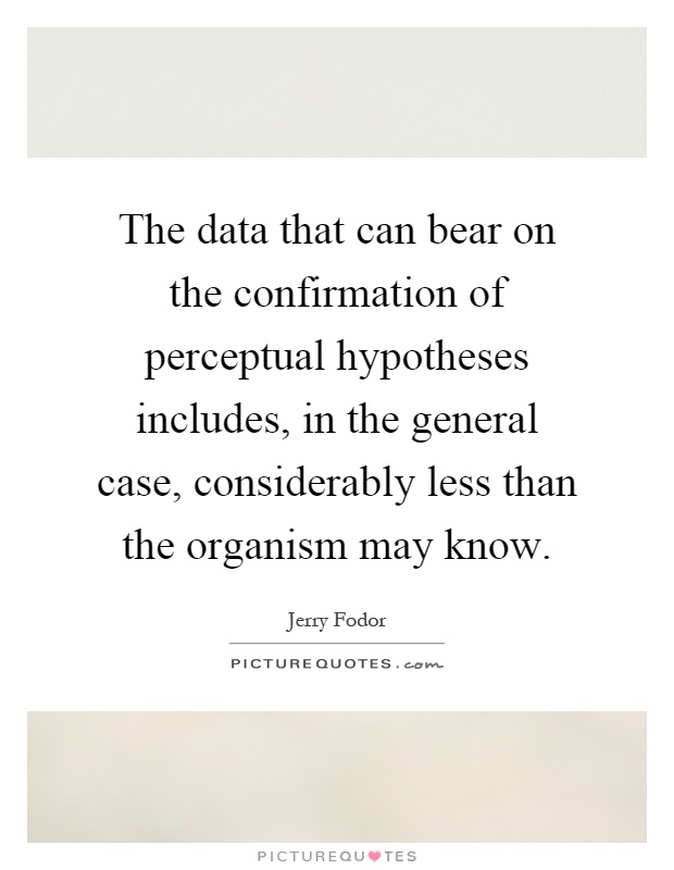 The data that can bear on the confirmation of perceptual hypotheses includes, in the general case, considerably less than the organism may know Picture Quote #1