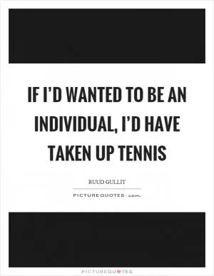 If I’d wanted to be an individual, I’d have taken up tennis Picture Quote #1