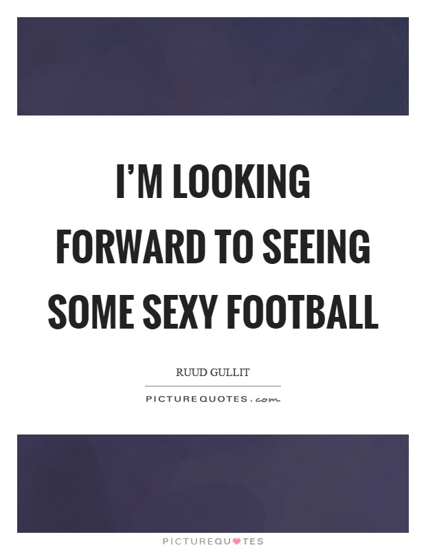 I'm looking forward to seeing some sexy football Picture Quote #1