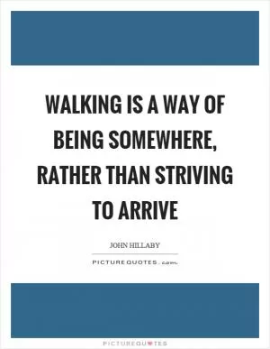 Walking is a way of being somewhere, rather than striving to arrive Picture Quote #1
