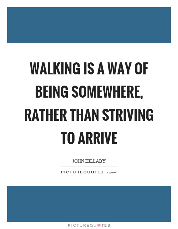Walking is a way of being somewhere, rather than striving to arrive Picture Quote #1