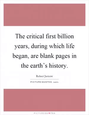 The critical first billion years, during which life began, are blank pages in the earth’s history Picture Quote #1