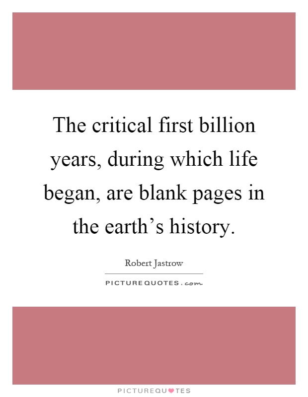 The critical first billion years, during which life began, are blank pages in the earth's history Picture Quote #1