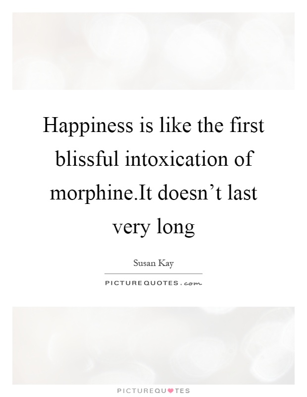 Happiness is like the first blissful intoxication of morphine.It doesn't last very long Picture Quote #1