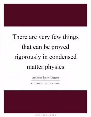 There are very few things that can be proved rigorously in condensed matter physics Picture Quote #1