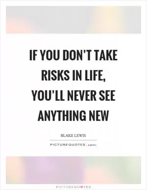 If you don’t take risks in life, you’ll never see anything new Picture Quote #1
