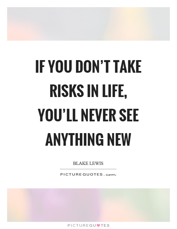 If you don't take risks in life, you'll never see anything new Picture Quote #1