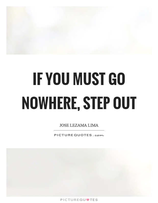 If you must go nowhere, step out Picture Quote #1
