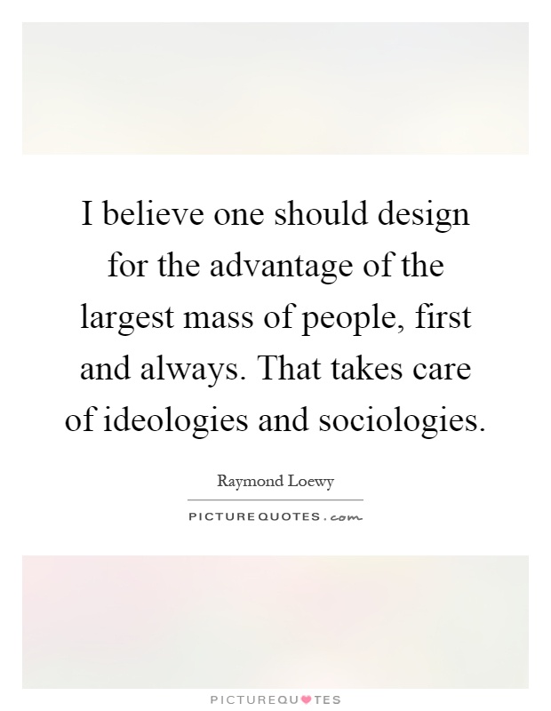 I believe one should design for the advantage of the largest mass of people, first and always. That takes care of ideologies and sociologies Picture Quote #1