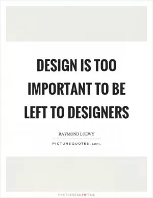 Design is too important to be left to designers Picture Quote #1