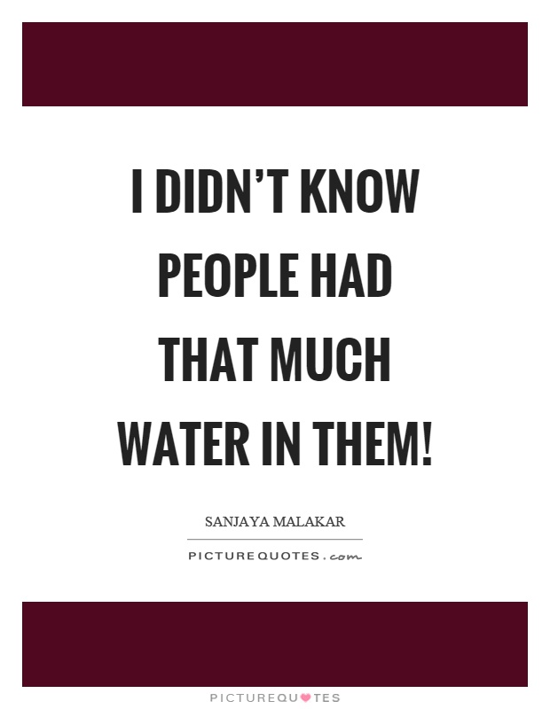 I didn't know people had that much water in them! Picture Quote #1