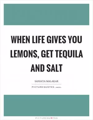 When life gives you lemons, get tequila and salt Picture Quote #1