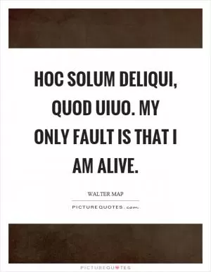 Hoc solum deliqui, quod uiuo. My only fault is that I am alive Picture Quote #1