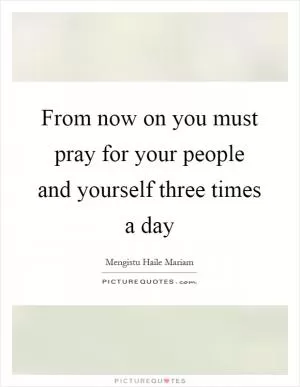 From now on you must pray for your people and yourself three times a day Picture Quote #1