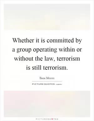 Whether it is committed by a group operating within or without the law, terrorism is still terrorism Picture Quote #1