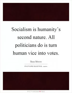 Socialism is humanity’s second nature. All politicians do is turn human vice into votes Picture Quote #1