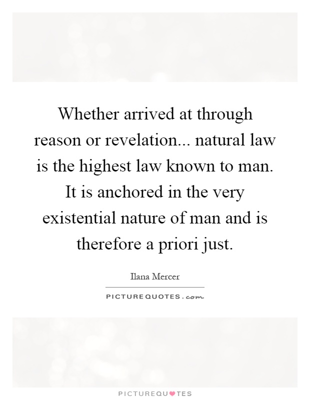 Whether arrived at through reason or revelation... natural law is the highest law known to man. It is anchored in the very existential nature of man and is therefore a priori just Picture Quote #1