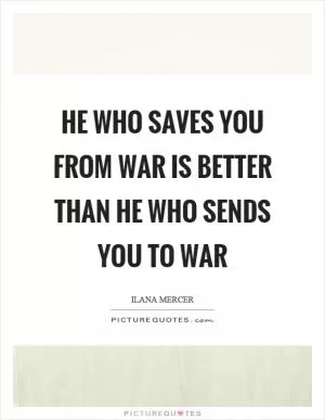 He who saves you from war is better than he who sends you to war Picture Quote #1