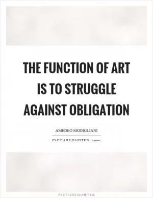 The function of art is to struggle against obligation Picture Quote #1