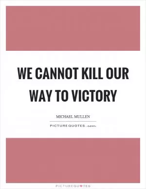 We cannot kill our way to victory Picture Quote #1