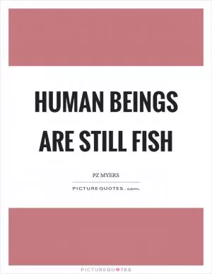 Human beings are still fish Picture Quote #1