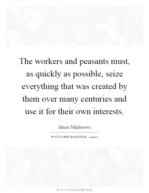 The workers and peasants must, as quickly as possible, seize everything that was created by them over many centuries and use it for their own interests Picture Quote #1