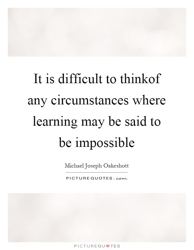 It is difficult to thinkof any circumstances where learning may be said to be impossible Picture Quote #1