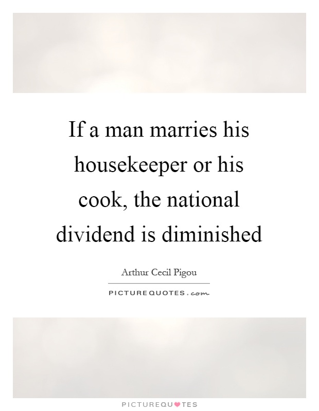 If a man marries his housekeeper or his cook, the national dividend is diminished Picture Quote #1