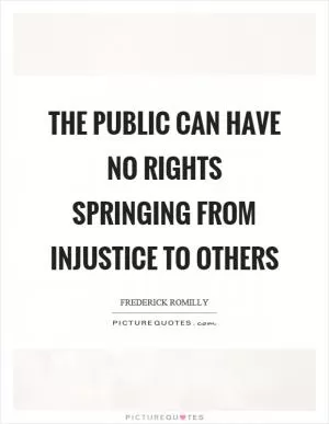 The public can have no rights springing from injustice to others Picture Quote #1
