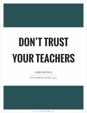 Don’t trust your teachers Picture Quote #1