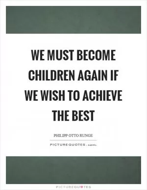 We must become children again if we wish to achieve the best Picture Quote #1