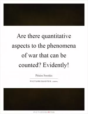 Are there quantitative aspects to the phenomena of war that can be counted? Evidently! Picture Quote #1