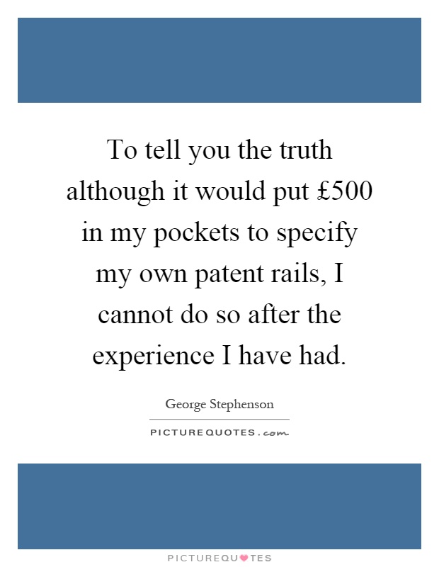 To tell you the truth although it would put £500 in my pockets to specify my own patent rails, I cannot do so after the experience I have had Picture Quote #1