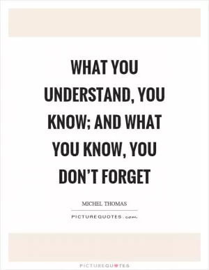 What you understand, you know; and what you know, you don’t forget Picture Quote #1