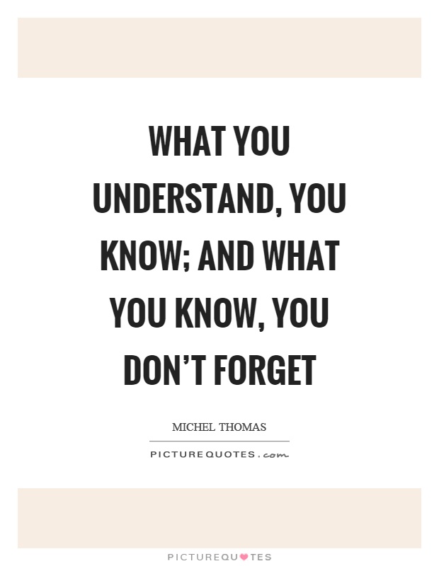 What you understand, you know; and what you know, you don't forget Picture Quote #1