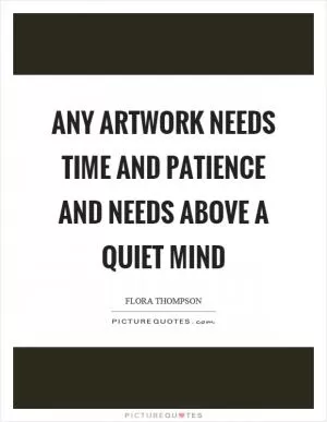 Any artwork needs time and patience and needs above a quiet mind Picture Quote #1