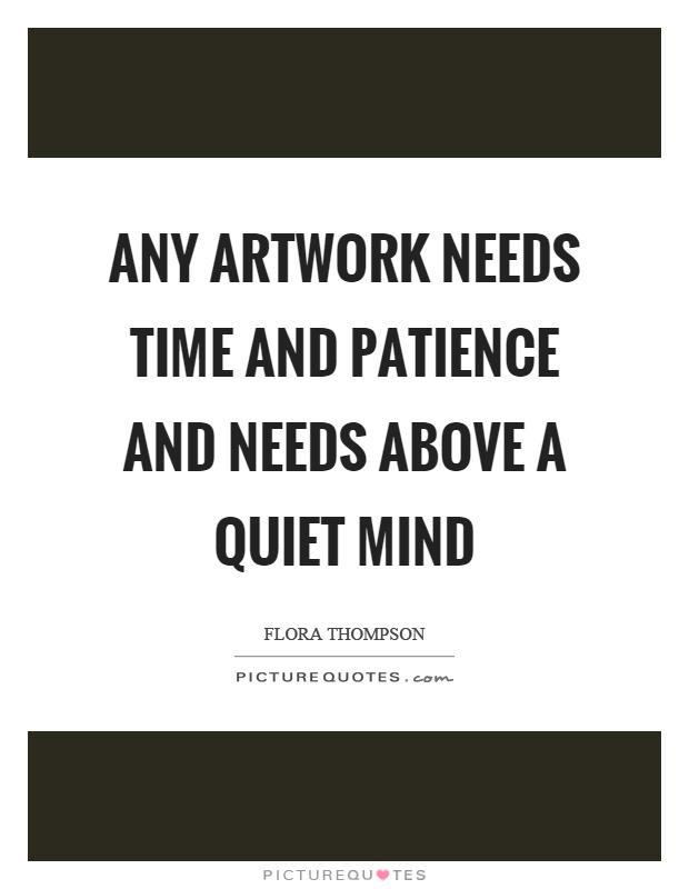 Any artwork needs time and patience and needs above a quiet mind Picture Quote #1